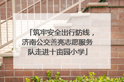 筑牢安全出行防线，济南公交善亮志愿服务队走进十亩园小学