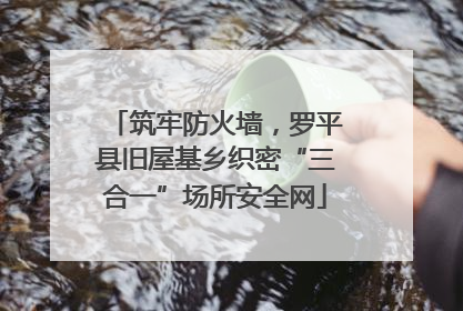 筑牢防火墙，罗平县旧屋基乡织密“三合一”场所安全网