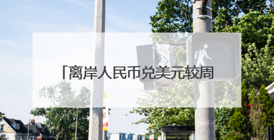 离岸人民币兑美元较周三涨86纽约尾盘点