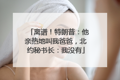 离谱！特朗普：他亲热地叫我爸爸，北约秘书长：我没有