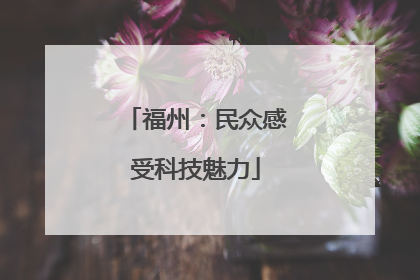 福州：民众感受科技魅力