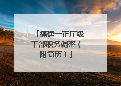 福建一正厅级干部职务调整（附简历）