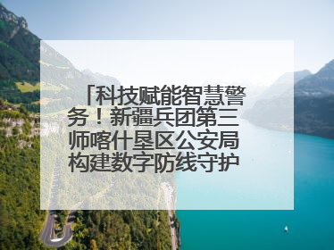 科技赋能智慧警务！新疆兵团第三师喀什垦区公安局构建数字防线守护边疆平安