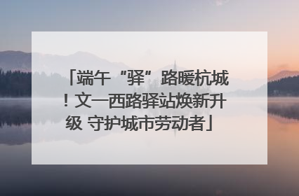 端午“驿”路暖杭城！文一西路驿站焕新升级 守护城市劳动者