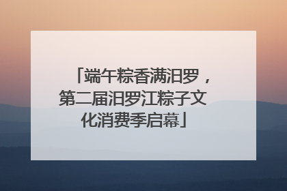 端午粽香满汨罗，第二届汨罗江粽子文化消费季启幕