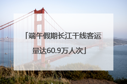 端午假期长江干线客运量达60.9万人次