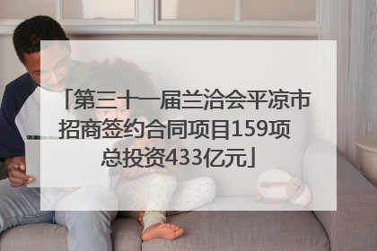 第三十一届兰洽会平凉市招商签约合同项目159项 总投资433亿元