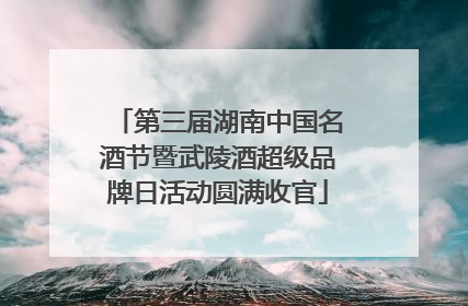 第三届湖南中国名酒节暨武陵酒超级品牌日活动圆满收官