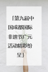 第九届中国成都国际非遗节广元活动精彩纷呈