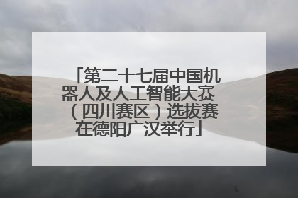 第二十七届中国机器人及人工智能大赛（四川赛区）选拔赛在德阳广汉举行