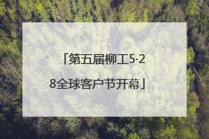 第五届柳工5·28全球客户节开幕