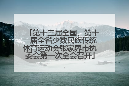 第十三届全国、第十一届全省少数民族传统体育运动会张家界市执委会第一次全会召开