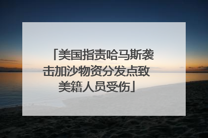 美国指责哈马斯袭击加沙物资分发点致美籍人员受伤