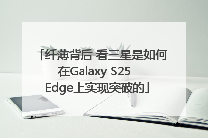 纤薄背后 看三星是如何在Galaxy S25 Edge上实现突破的
