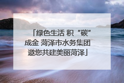 绿色生活 积“碳”成金 菏泽市水务集团邀您共建美丽菏泽