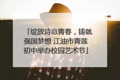 绽放诗意青春，铸就强国梦想 江油市青莲初中举办校园艺术节
