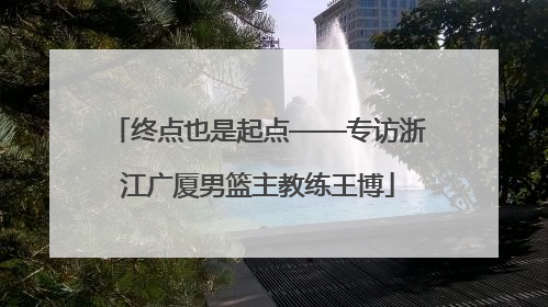 终点也是起点——专访浙江广厦男篮主教练王博