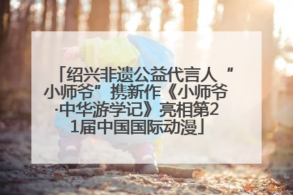绍兴非遗公益代言人“小师爷”携新作《小师爷·中华游学记》亮相第21届中国国际动漫