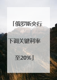 俄罗斯央行下调关键利率至20%