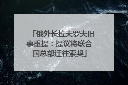 俄外长拉夫罗夫旧事重提：提议将联合国总部迁往索契
