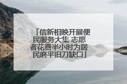 信新相映开展便民服务大集 志愿者花费半小时为居民磨平旧刀缺口