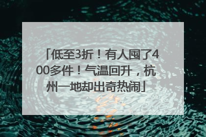 低至3折！有人囤了400多件！气温回升，杭州一地却出奇热闹