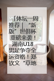 体坛一周推荐｜“新版”世俱杯重磅来袭！湖南U18男足争夺全运资格！郑钦文“草地”很忙……