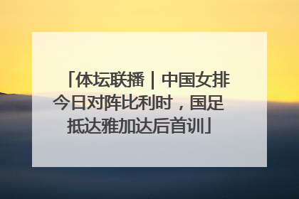 体坛联播｜中国女排今日对阵比利时，国足抵达雅加达后首训