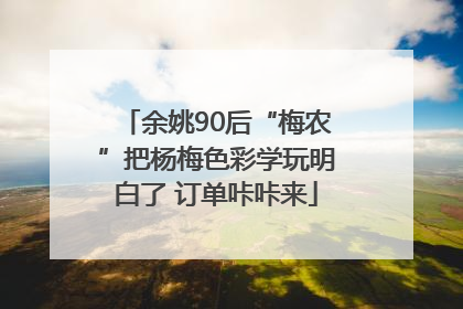 余姚90后“梅农”把杨梅色彩学玩明白了 订单咔咔来