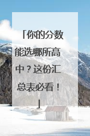 你的分数能选哪所高中？这份汇总表必看！