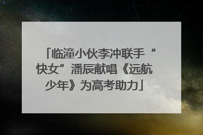 临潼小伙李冲联手“快女”潘辰献唱《远航少年》为高考助力
