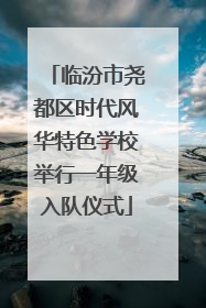 临汾市尧都区时代风华特色学校举行一年级入队仪式