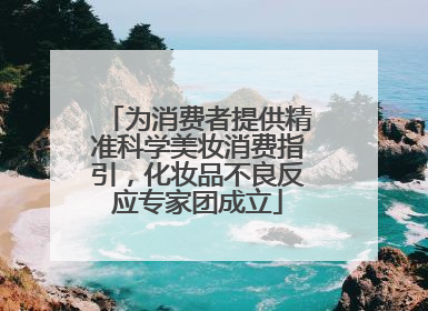 为消费者提供精准科学美妆消费指引，化妆品不良反应专家团成立