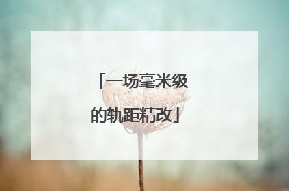 一场毫米级的轨距精改