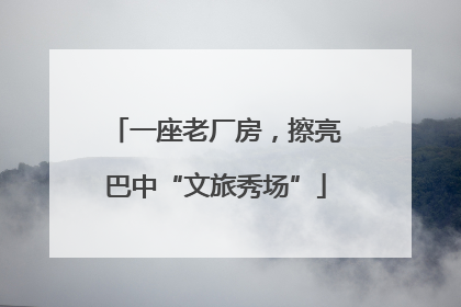 一座老厂房，擦亮巴中“文旅秀场”