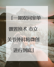 一期双间室单髁置换术 市立关节外科将微创进行到底