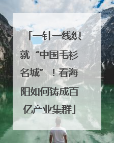 一针一线织就“中国毛衫名城”！看海阳如何铸成百亿产业集群