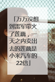 万万没想到雷军带火了莲藕，一天之内卖出去的莲藕是小米汽车的22倍