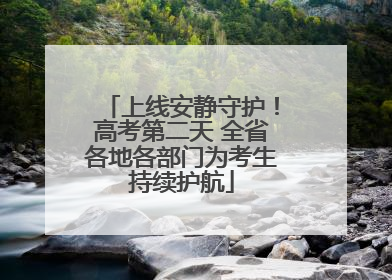 上线安静守护！高考第二天 全省各地各部门为考生持续护航