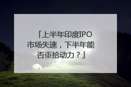 上半年印度IPO市场失速，下半年能否重拾动力？