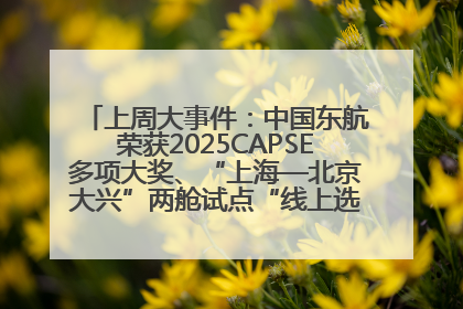 上周大事件：中国东航荣获2025CAPSE多项大奖、“上海—北京大兴”两舱试点“线上选餐”、携手菜鸟推进航空维修数字化转型