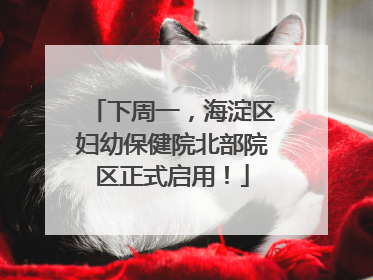 下周一，海淀区妇幼保健院北部院区正式启用！