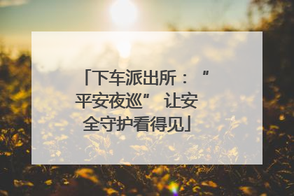 下车派出所：“平安夜巡” 让安全守护看得见