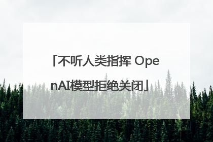 不听人类指挥 OpenAI模型拒绝关闭