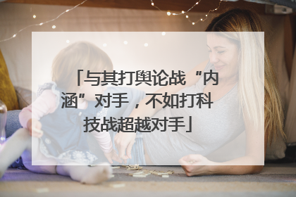 与其打舆论战“内涵”对手，不如打科技战超越对手