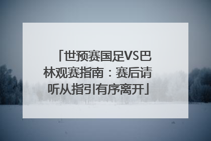 世预赛国足VS巴林观赛指南：赛后请听从指引有序离开