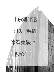 东湖评论：以一粒稻米看夷陵“粮心”