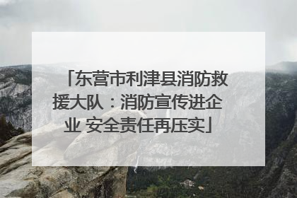 东营市利津县消防救援大队：消防宣传进企业 安全责任再压实