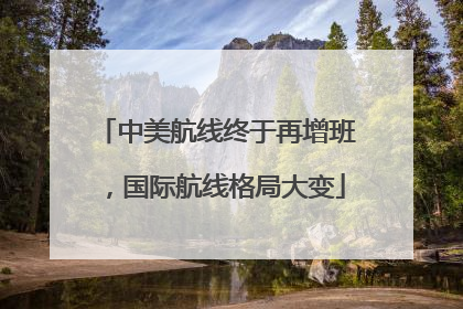中美航线终于再增班，国际航线格局大变
