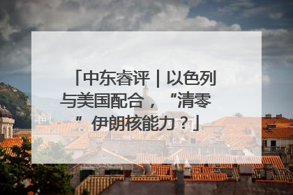 中东睿评｜以色列与美国配合，“清零”伊朗核能力？